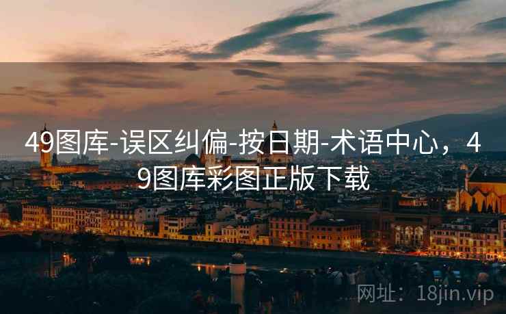 49图库-误区纠偏-按日期-术语中心，49图库彩图正版下载