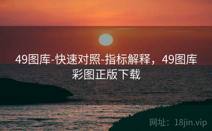 49图库-快速对照-指标解释，49图库彩图正版下载  第1张