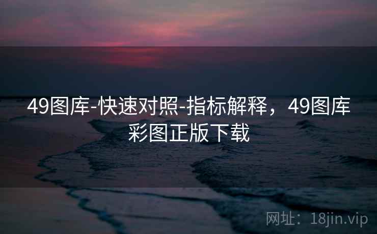 49图库-快速对照-指标解释，49图库彩图正版下载  第2张