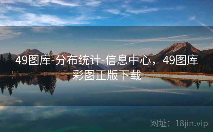 49图库-分布统计-信息中心,49图库彩图正版下载 第1张 49图库-分布统计-信息中心,49图库彩图正版下载 第1张