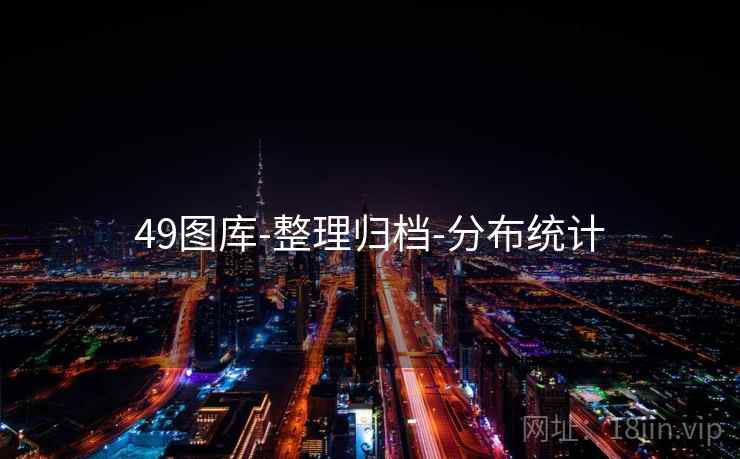 49图库-整理归档-分布统计 第2张 49图库-整理归档-分布统计 第2张