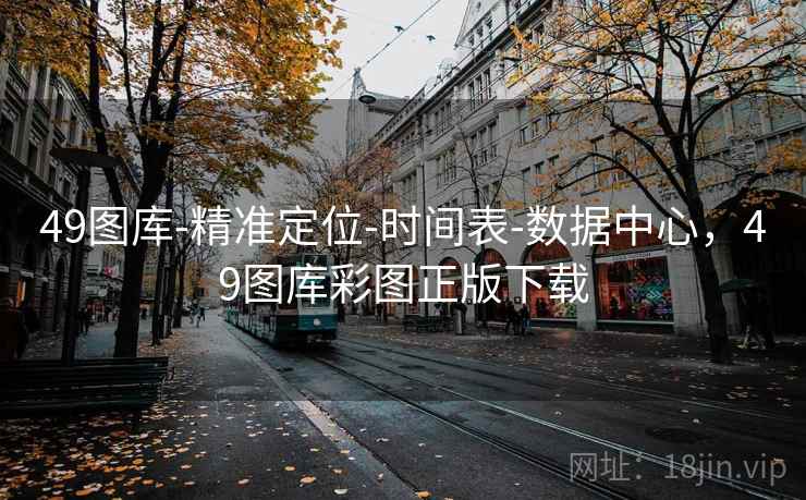 49图库-精准定位-时间表-数据中心,49图库彩图正版下载