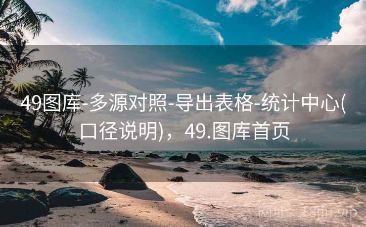 49图库-多源对照-导出表格-统计中心(口径说明)，49.图库首页