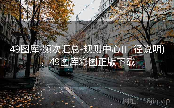 49图库-频次汇总-规则中心(口径说明),49图库彩图正版下载
