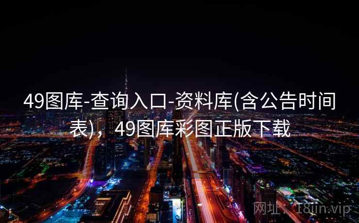 49图库-查询入口-资料库(含公告时间表)，49图库彩图正版下载