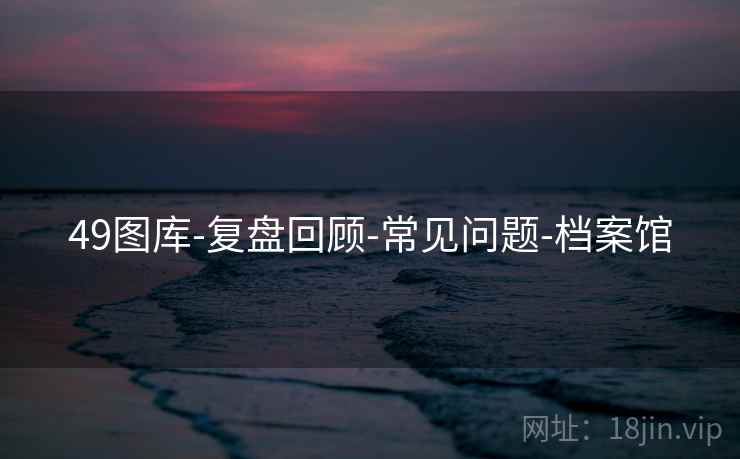 49图库-复盘回顾-常见问题-档案馆