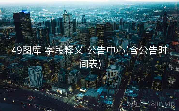 49图库-字段释义-公告中心(含公告时间表)
