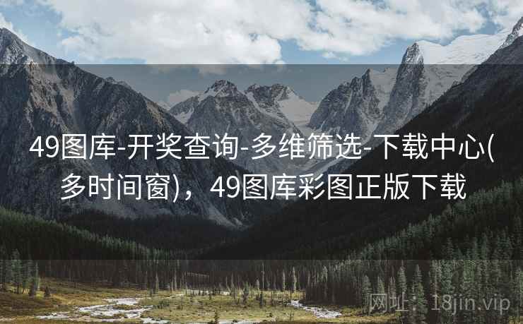 49图库-开奖查询-多维筛选-下载中心(多时间窗)，49图库彩图正版下载