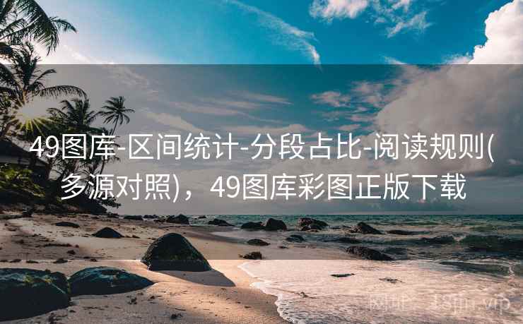 49图库-区间统计-分段占比-阅读规则(多源对照)，49图库彩图正版下载