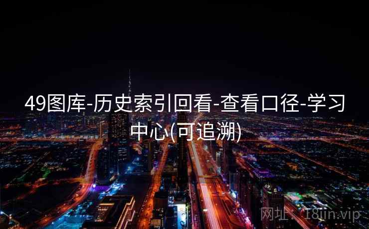49图库-历史索引回看-查看口径-学习中心(可追溯)