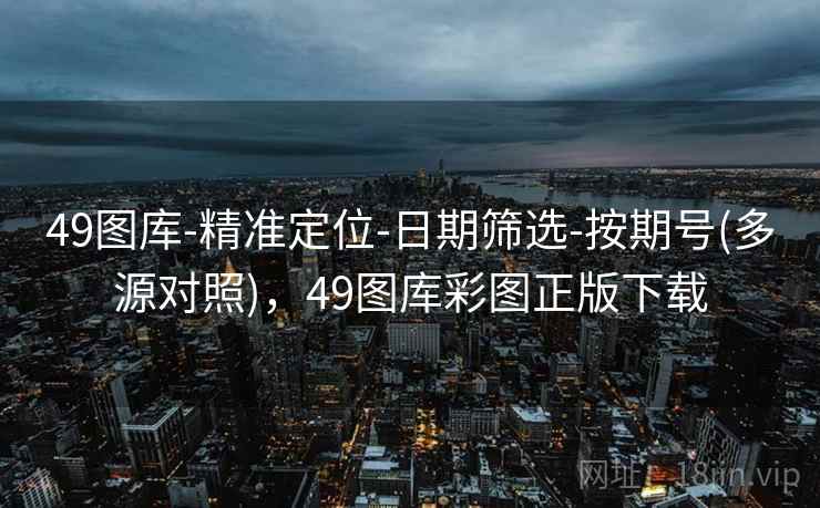 49图库-精准定位-日期筛选-按期号(多源对照)，49图库彩图正版下载