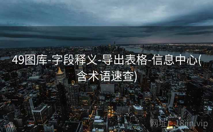 49图库-字段释义-导出表格-信息中心(含术语速查)