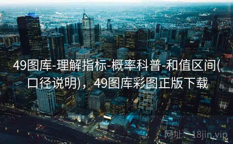 49图库-理解指标-概率科普-和值区间(口径说明),49图库彩图正版下载