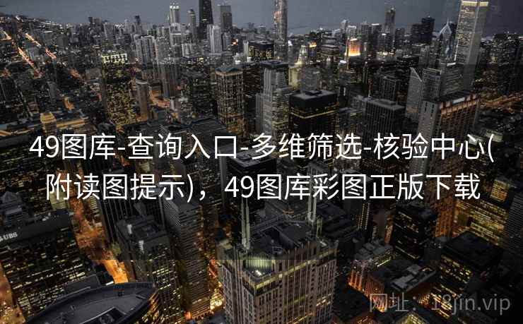 49图库-查询入口-多维筛选-核验中心(附读图提示)，49图库彩图正版下载