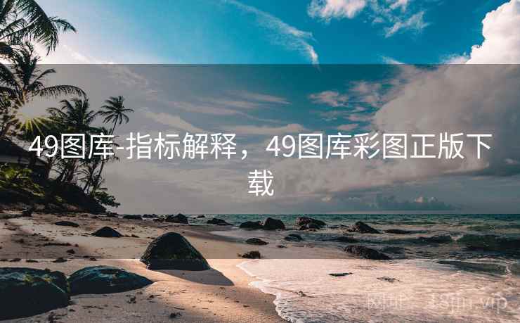 49图库-指标解释，49图库彩图正版下载