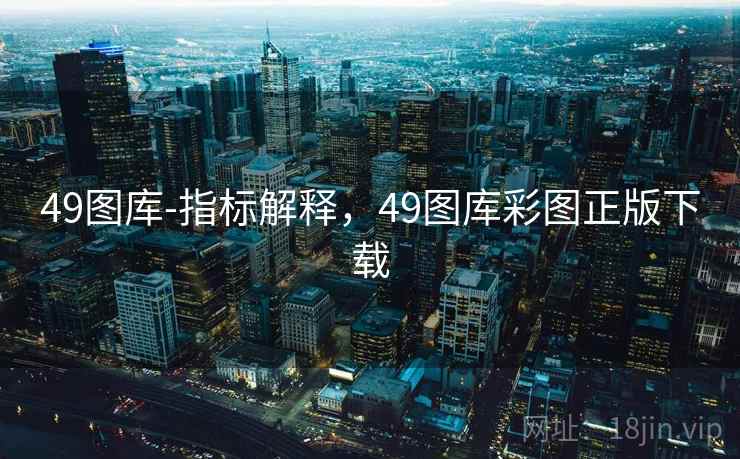 49图库-指标解释，49图库彩图正版下载