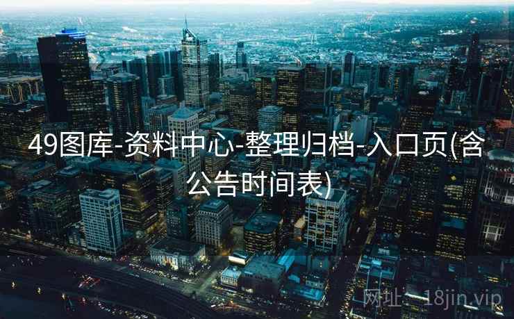 49图库-资料中心-整理归档-入口页(含公告时间表)