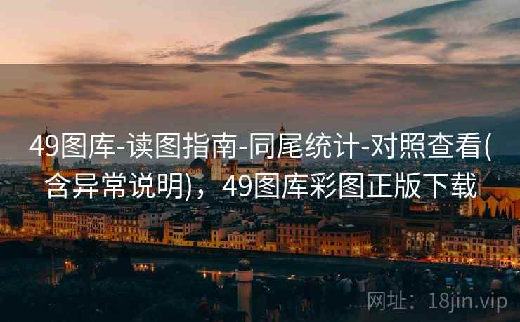 49图库-读图指南-同尾统计-对照查看(含异常说明),49图库彩图正版下载