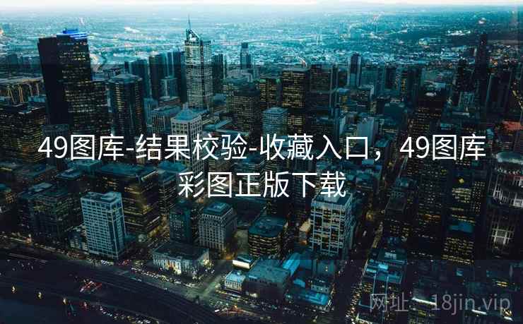 49图库-结果校验-收藏入口,49图库彩图正版下载