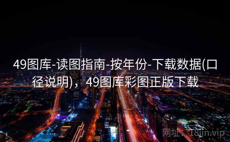 49图库-读图指南-按年份-下载数据(口径说明),49图库彩图正版下载